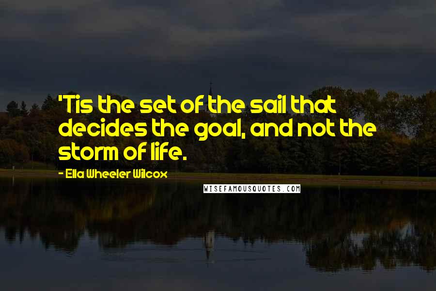 Ella Wheeler Wilcox Quotes: 'Tis the set of the sail that decides the goal, and not the storm of life.