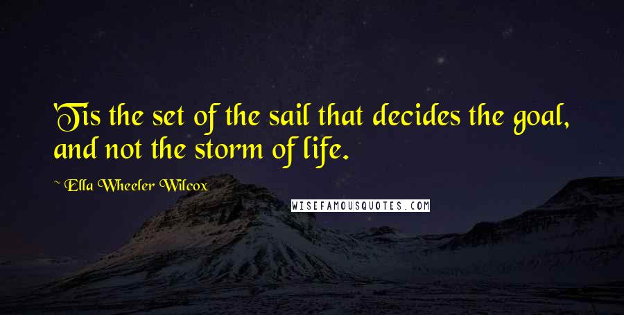 Ella Wheeler Wilcox Quotes: 'Tis the set of the sail that decides the goal, and not the storm of life.