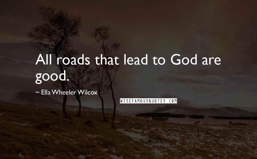 Ella Wheeler Wilcox Quotes: All roads that lead to God are good.