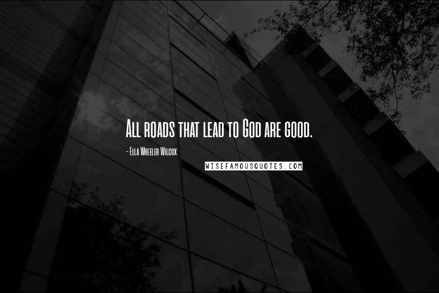 Ella Wheeler Wilcox Quotes: All roads that lead to God are good.