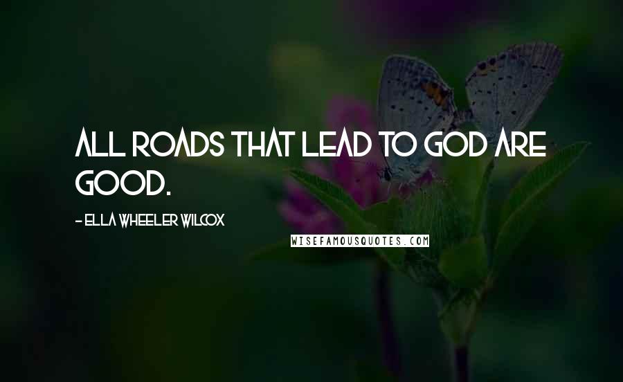 Ella Wheeler Wilcox Quotes: All roads that lead to God are good.