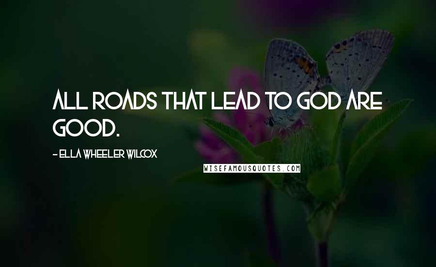 Ella Wheeler Wilcox Quotes: All roads that lead to God are good.