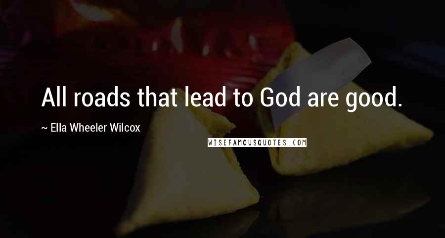 Ella Wheeler Wilcox Quotes: All roads that lead to God are good.