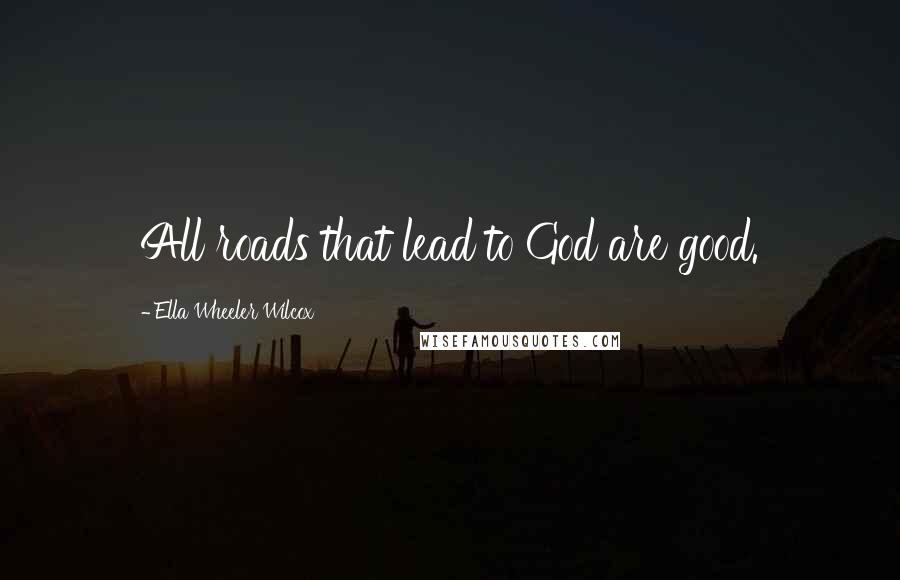 Ella Wheeler Wilcox Quotes: All roads that lead to God are good.