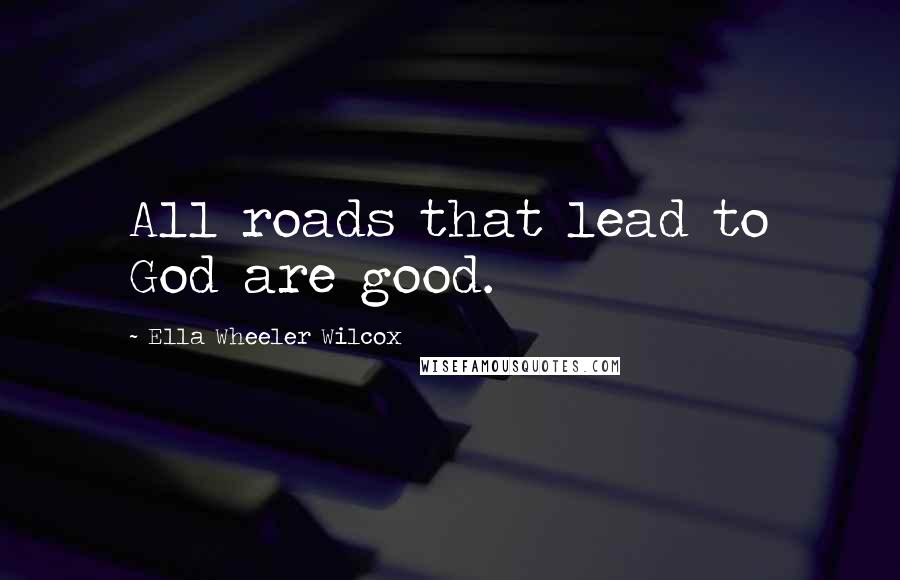 Ella Wheeler Wilcox Quotes: All roads that lead to God are good.