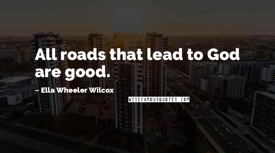 Ella Wheeler Wilcox Quotes: All roads that lead to God are good.