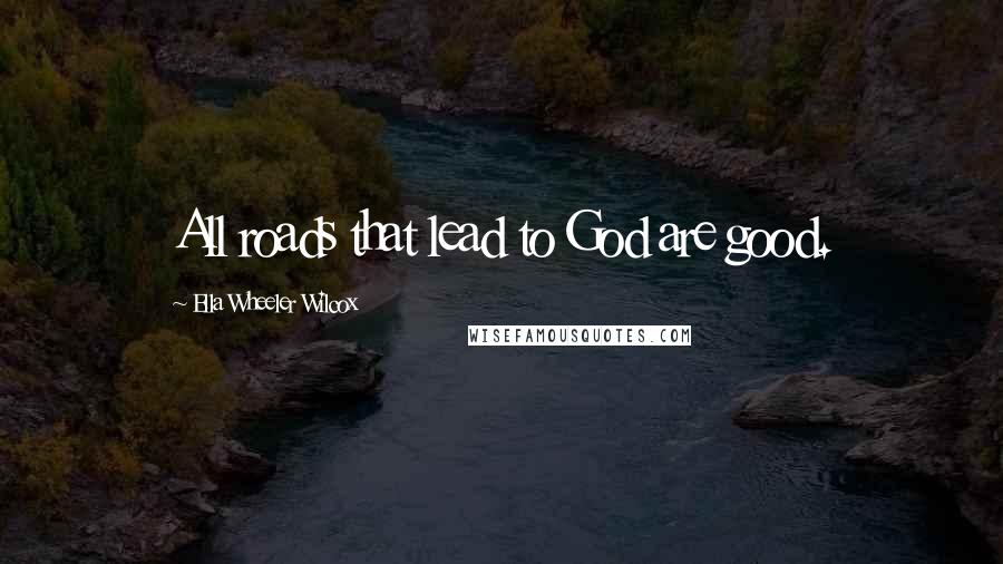 Ella Wheeler Wilcox Quotes: All roads that lead to God are good.