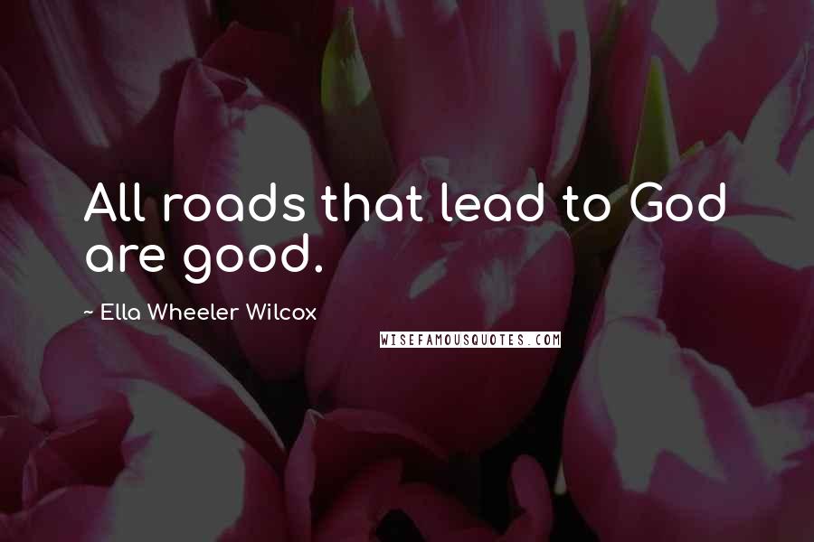 Ella Wheeler Wilcox Quotes: All roads that lead to God are good.