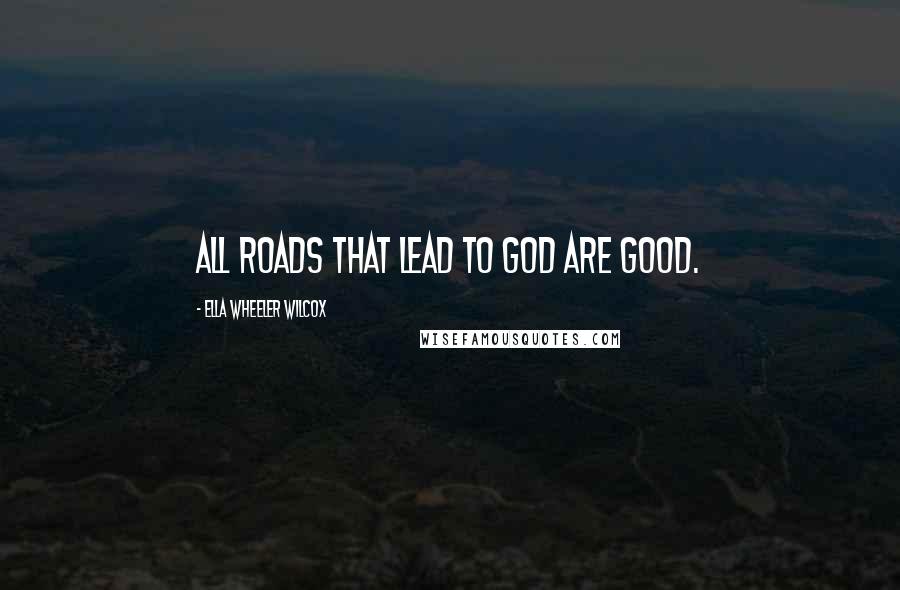 Ella Wheeler Wilcox Quotes: All roads that lead to God are good.