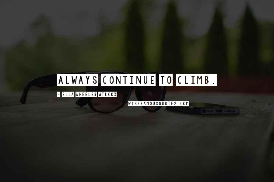 Ella Wheeler Wilcox Quotes: Always continue to climb.