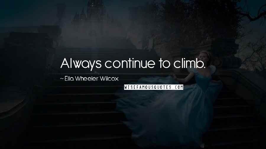 Ella Wheeler Wilcox Quotes: Always continue to climb.