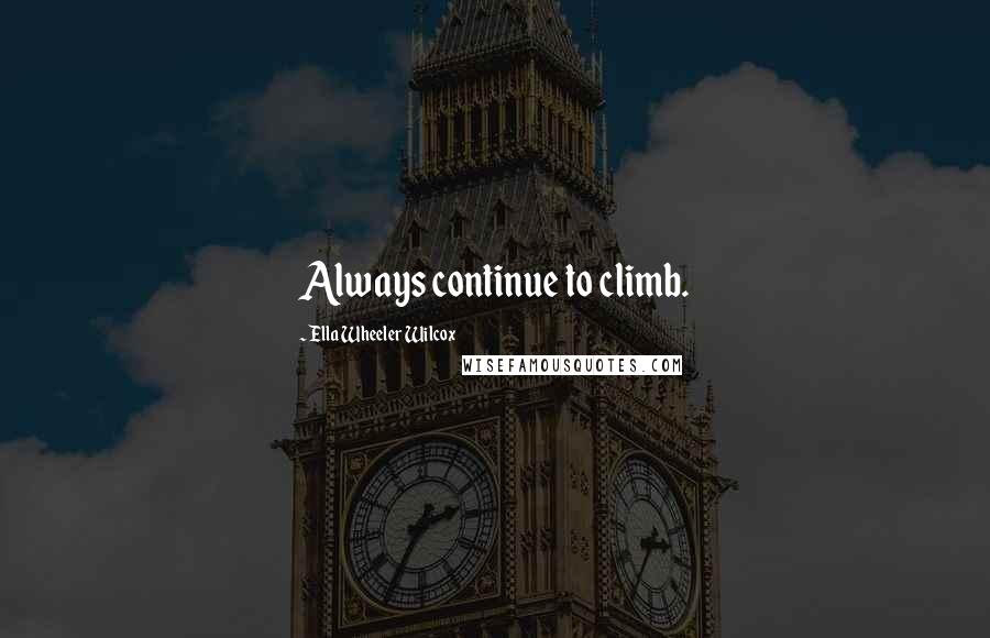 Ella Wheeler Wilcox Quotes: Always continue to climb.