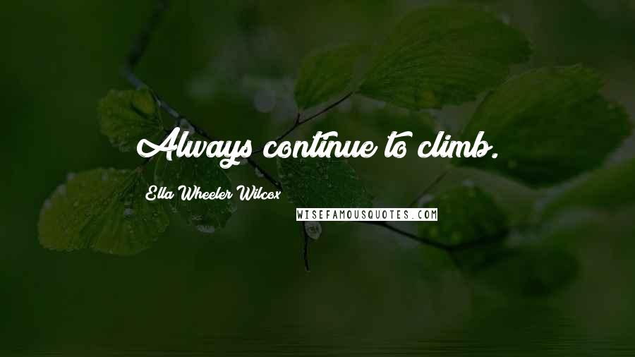 Ella Wheeler Wilcox Quotes: Always continue to climb.