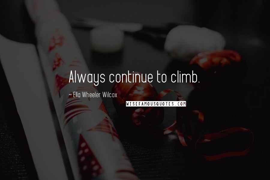 Ella Wheeler Wilcox Quotes: Always continue to climb.