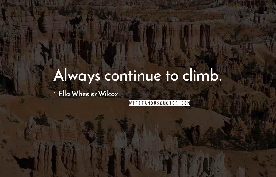 Ella Wheeler Wilcox Quotes: Always continue to climb.