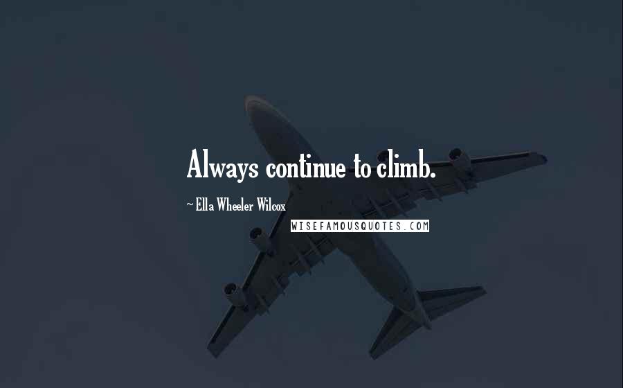 Ella Wheeler Wilcox Quotes: Always continue to climb.