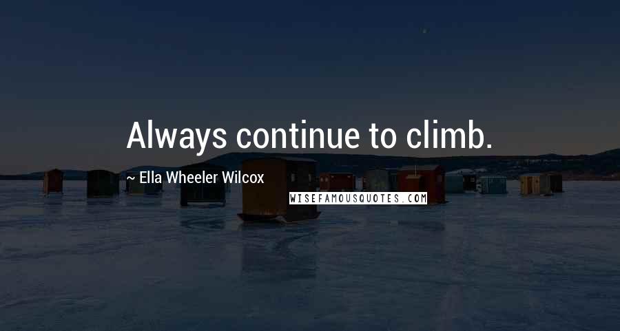 Ella Wheeler Wilcox Quotes: Always continue to climb.