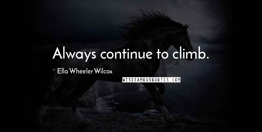 Ella Wheeler Wilcox Quotes: Always continue to climb.