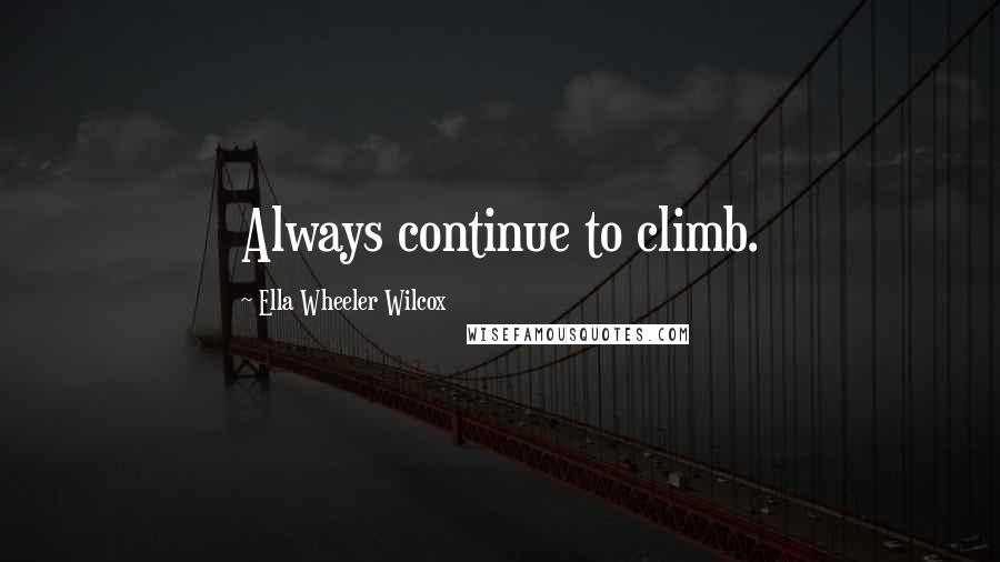 Ella Wheeler Wilcox Quotes: Always continue to climb.