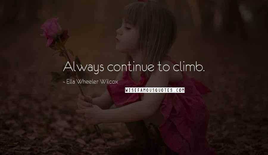 Ella Wheeler Wilcox Quotes: Always continue to climb.