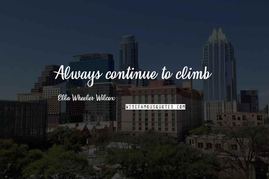 Ella Wheeler Wilcox Quotes: Always continue to climb.