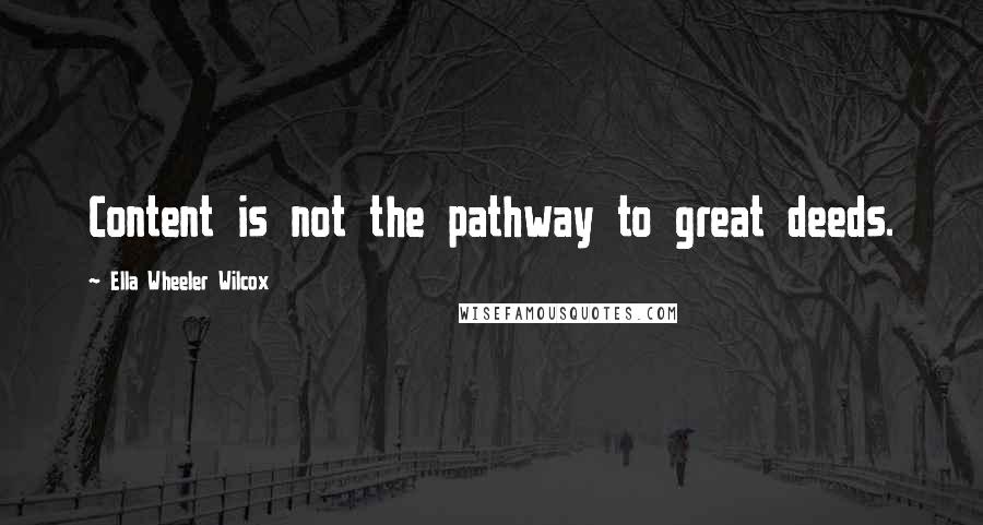 Ella Wheeler Wilcox Quotes: Content is not the pathway to great deeds.