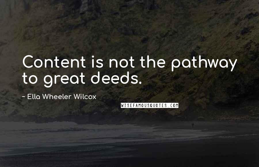 Ella Wheeler Wilcox Quotes: Content is not the pathway to great deeds.