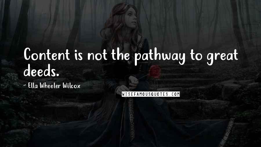 Ella Wheeler Wilcox Quotes: Content is not the pathway to great deeds.