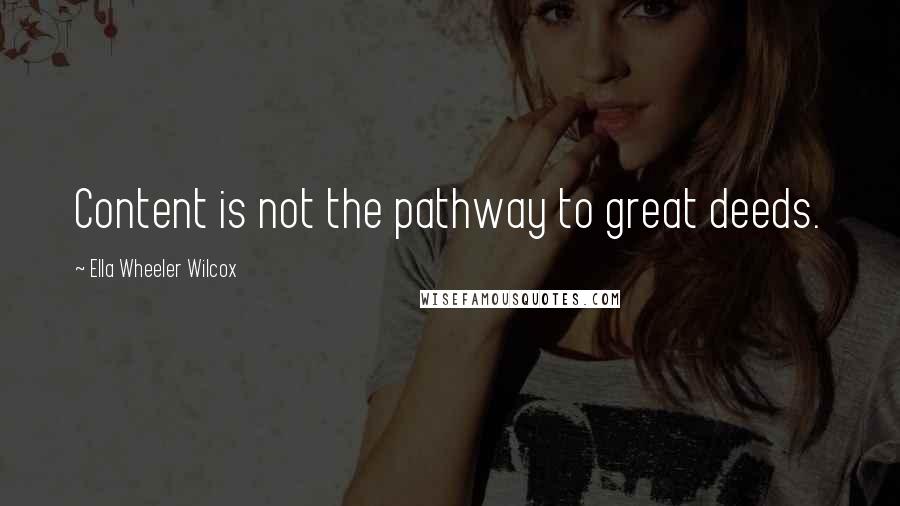 Ella Wheeler Wilcox Quotes: Content is not the pathway to great deeds.