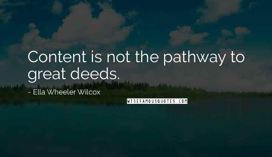 Ella Wheeler Wilcox Quotes: Content is not the pathway to great deeds.