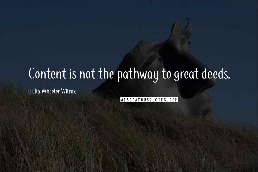 Ella Wheeler Wilcox Quotes: Content is not the pathway to great deeds.