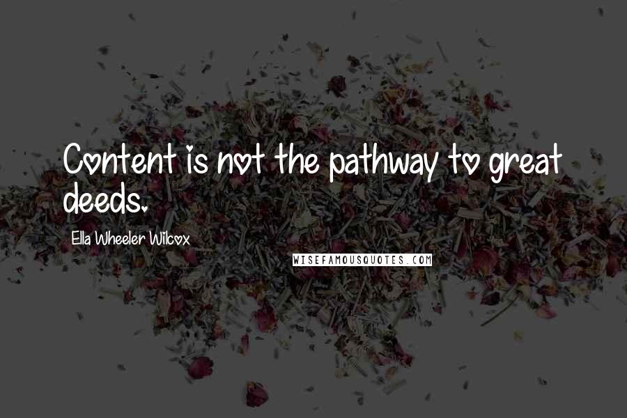 Ella Wheeler Wilcox Quotes: Content is not the pathway to great deeds.