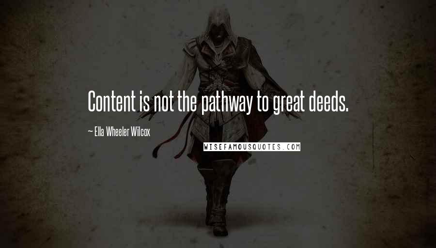 Ella Wheeler Wilcox Quotes: Content is not the pathway to great deeds.