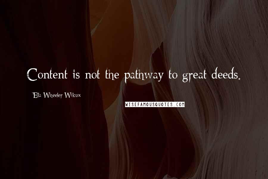 Ella Wheeler Wilcox Quotes: Content is not the pathway to great deeds.