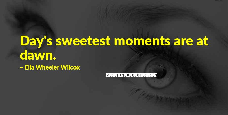 Ella Wheeler Wilcox Quotes: Day's sweetest moments are at dawn.