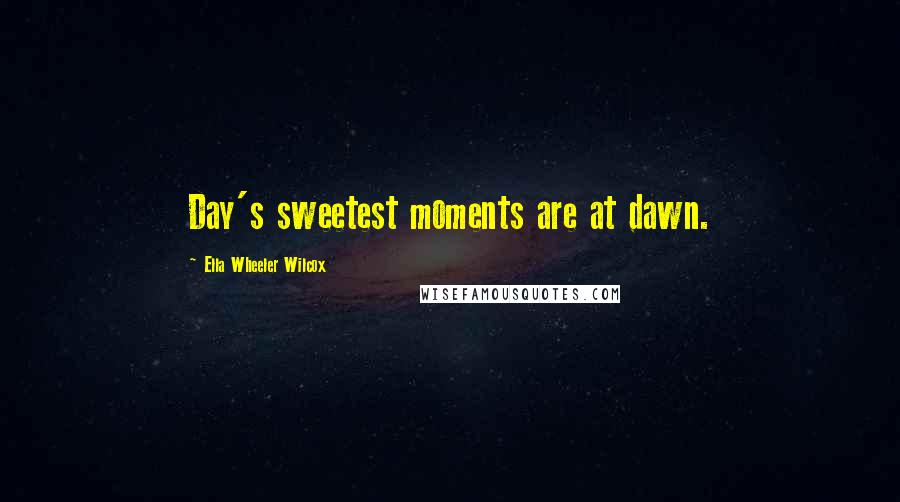 Ella Wheeler Wilcox Quotes: Day's sweetest moments are at dawn.