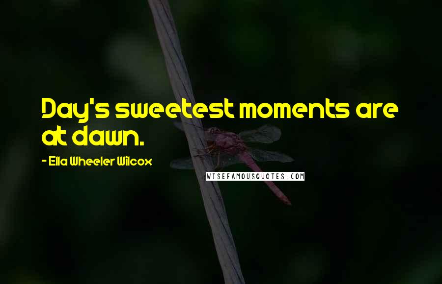 Ella Wheeler Wilcox Quotes: Day's sweetest moments are at dawn.