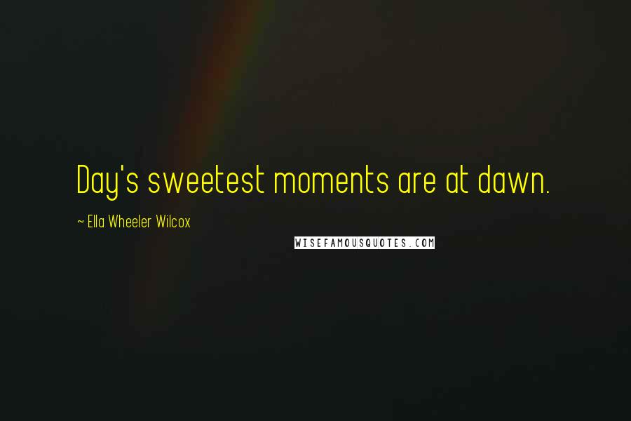 Ella Wheeler Wilcox Quotes: Day's sweetest moments are at dawn.