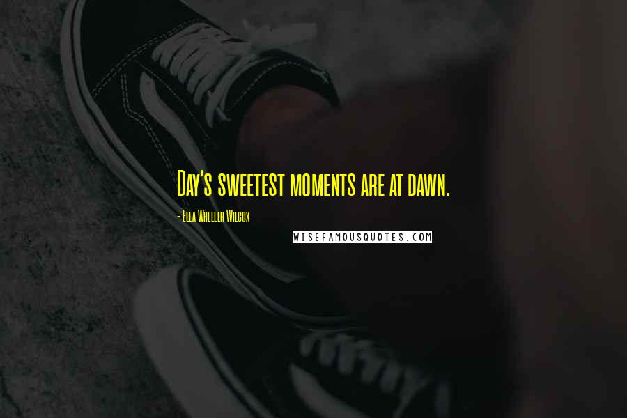 Ella Wheeler Wilcox Quotes: Day's sweetest moments are at dawn.
