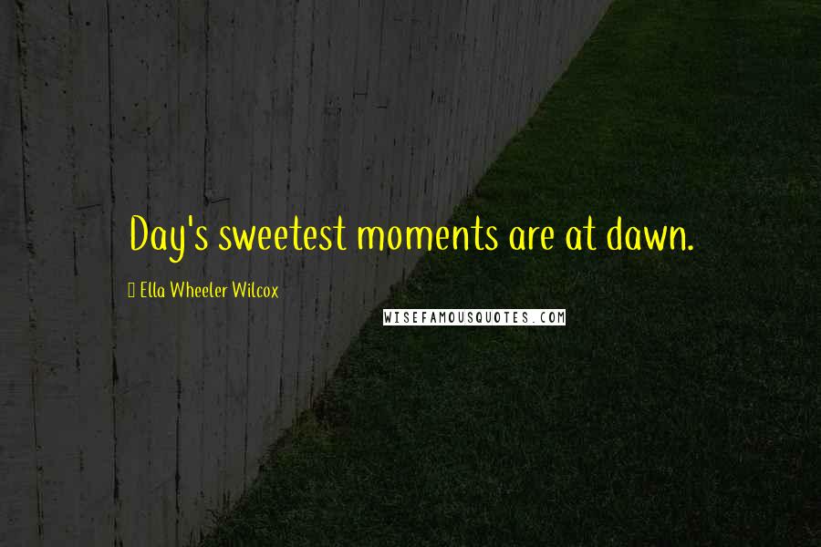 Ella Wheeler Wilcox Quotes: Day's sweetest moments are at dawn.