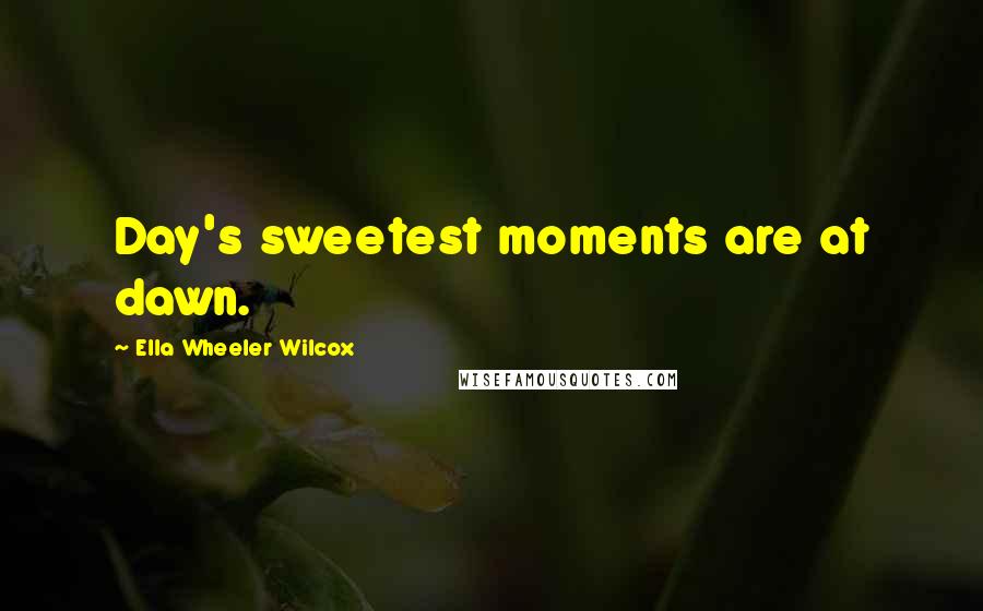 Ella Wheeler Wilcox Quotes: Day's sweetest moments are at dawn.