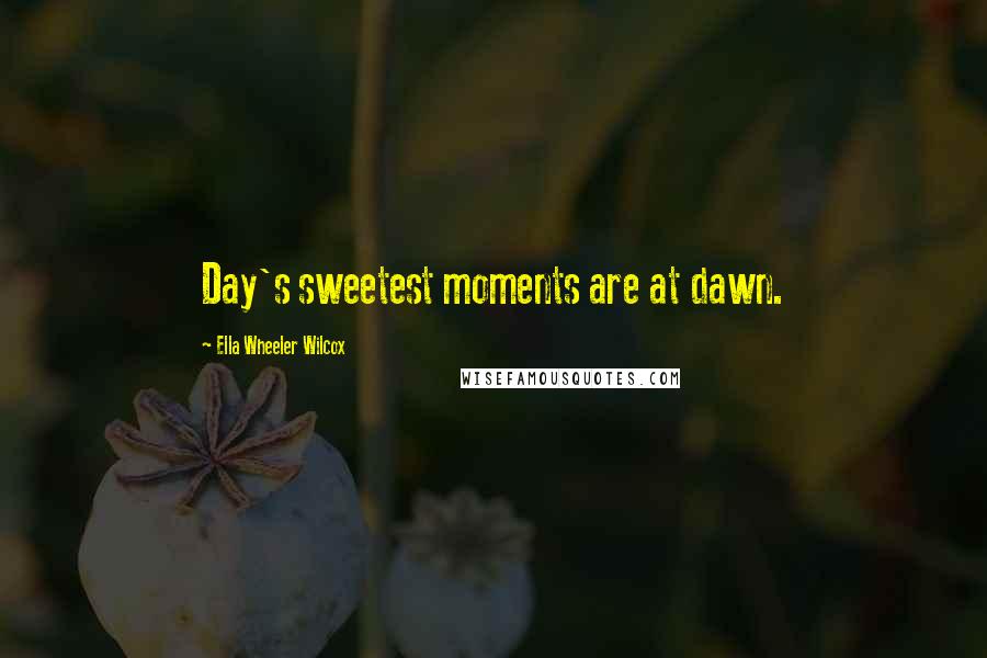 Ella Wheeler Wilcox Quotes: Day's sweetest moments are at dawn.
