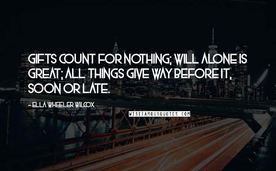 Ella Wheeler Wilcox Quotes: Gifts count for nothing; will alone is great; All things give way before it, soon or late.