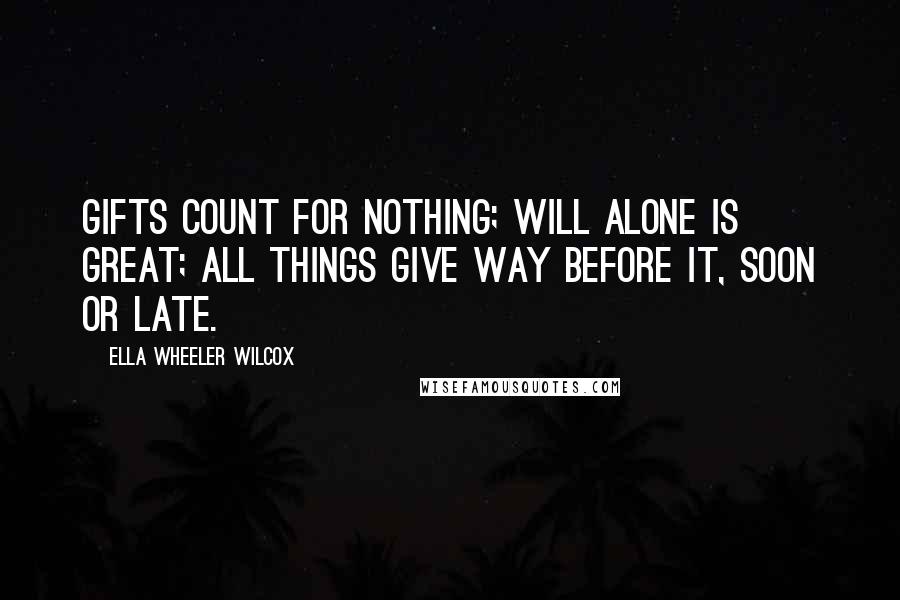 Ella Wheeler Wilcox Quotes: Gifts count for nothing; will alone is great; All things give way before it, soon or late.