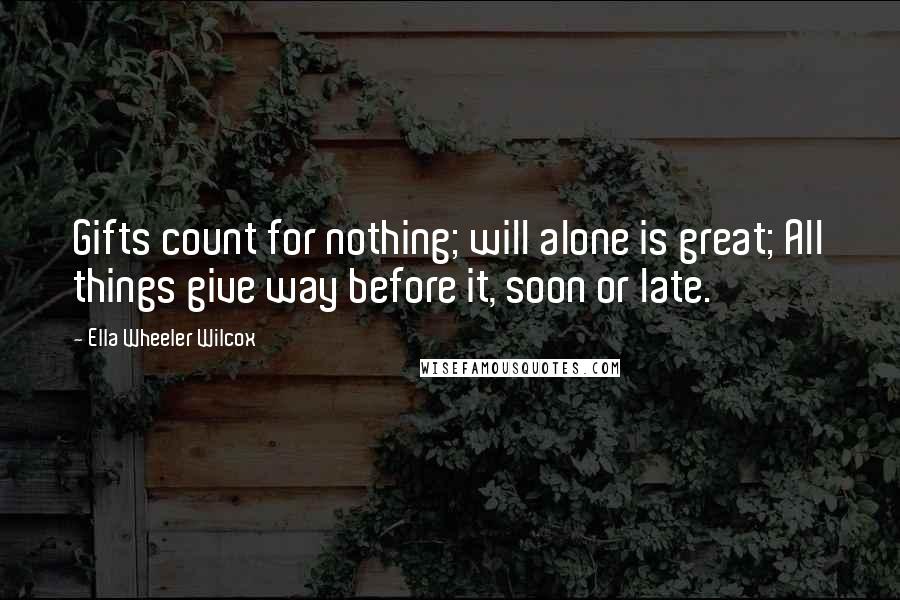 Ella Wheeler Wilcox Quotes: Gifts count for nothing; will alone is great; All things give way before it, soon or late.