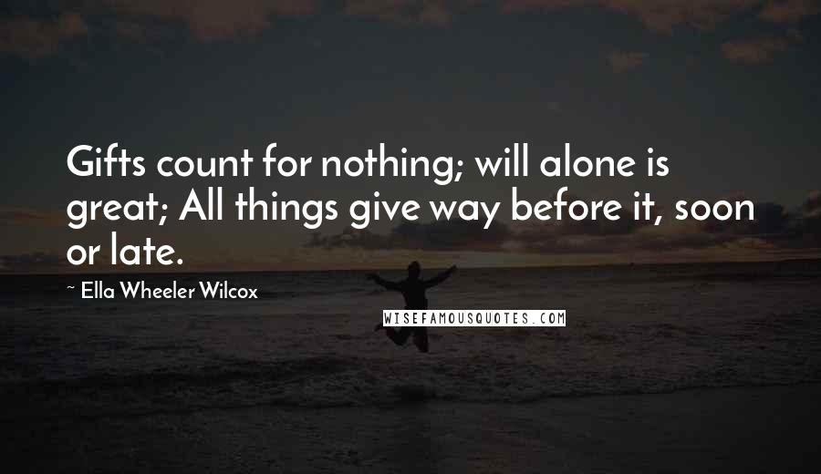 Ella Wheeler Wilcox Quotes: Gifts count for nothing; will alone is great; All things give way before it, soon or late.