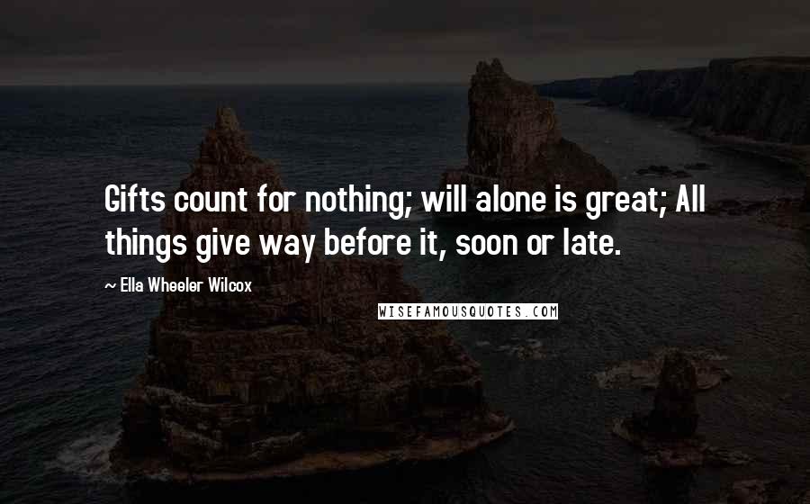 Ella Wheeler Wilcox Quotes: Gifts count for nothing; will alone is great; All things give way before it, soon or late.