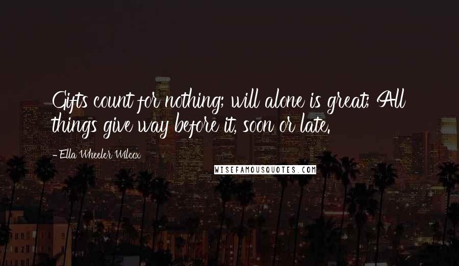 Ella Wheeler Wilcox Quotes: Gifts count for nothing; will alone is great; All things give way before it, soon or late.