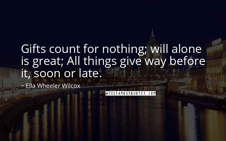 Ella Wheeler Wilcox Quotes: Gifts count for nothing; will alone is great; All things give way before it, soon or late.