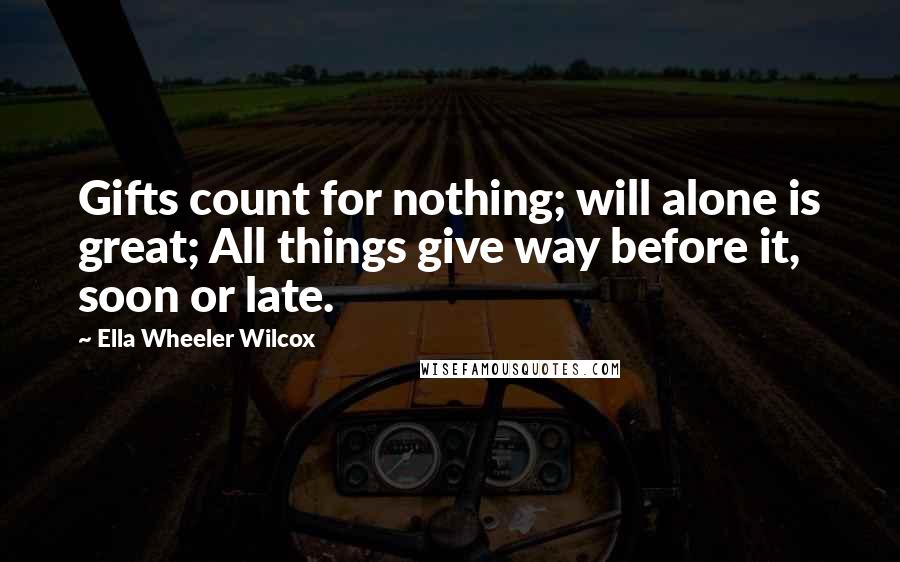 Ella Wheeler Wilcox Quotes: Gifts count for nothing; will alone is great; All things give way before it, soon or late.